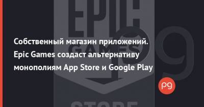 Собственный магазин приложений. Epic Games создаст альтернативу монополиям App Store и Google Play - thepage.ua