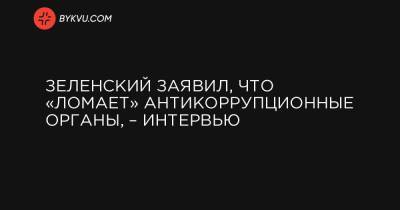 Зеленский заявил, что «ломает» антикоррупционные органы, – интервью - bykvu.com - Украина - New York