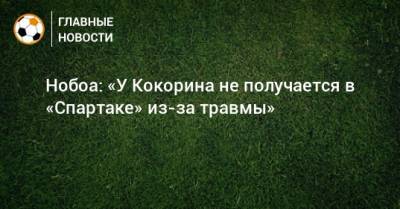 Кристиан Нобоа - Александр Кокорин - Нобоа: «У Кокорина не получается в «Спартаке» из-за травмы» - bombardir.ru - Сочи - Турция