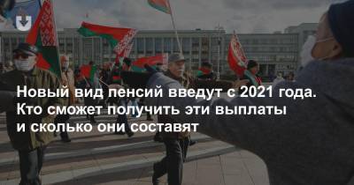 Новый вид пенсий введут с 2021 года. Кто сможет получить эти выплаты и сколько они составят - news.tut.by - Белоруссия