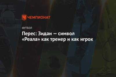 Зинедин Зидан - Флорентино Перес - Серхио Рамос - Перес: Зидан — символ «Реала» как тренер и как игрок - championat.com - Испания - Мадрид