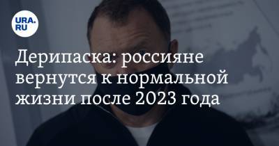 Олег Дерипаска - Дерипаска: россияне вернутся к нормальной жизни после 2023 года - ura.news