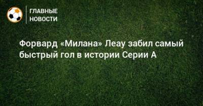 Рафаэль Леау - Форвард «Милана» Леау забил самый быстрый гол в истории Серии А - bombardir.ru