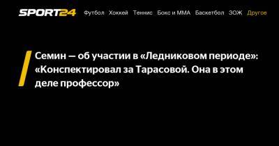 Татьяна Тарасова - Юрий Семин - Семин - об участии в "Ледниковом периоде": "Конспектировал за Тарасовой. Она в этом деле профессор" - sport24.ru