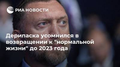 Олег Дерипаска - Дерипаска усомнился в возвращении к "нормальной жизни" до 2023 года - ria.ru - Москва - Россия