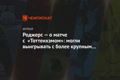 Брендан Роджерс - Роджерс — о матче с «Тоттенхэмом»: могли выигрывать с более крупным счётом - championat.com