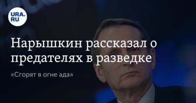 Сергей Нарышкин - Нарышкин рассказал о предателях в разведке. «Сгорят в огне ада» - ura.news