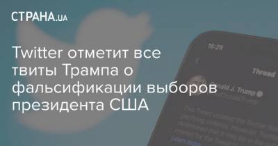 Дональд Трамп - Джо Байден - Twitter отметит все твиты Трампа о фальсификации выборов президента США - strana.ua - США - Twitter