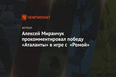 Алексей Миранчук - Алексей Миранчук прокомментировал победу «Аталанты» в игре с «Ромой» - championat.com