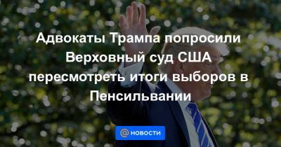 Рудольф Джулиани - Адвокаты Трампа попросили Верховный суд США пересмотреть итоги выборов в Пенсильвании - news.mail.ru - США - шт.Пенсильвания