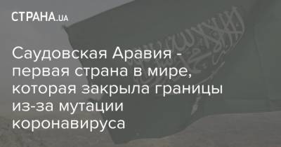 Саудовская Аравия - первая страна в мире, которая закрыла границы из-за мутации коронавируса - strana.ua - Саудовская Аравия