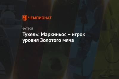 Томас Тухель - Тухель: Маркиньос – игрок уровня Золотого мяча - championat.com