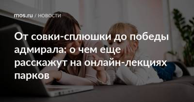От совки-сплюшки до победы адмирала: о чем еще расскажут на онлайн-лекциях парков - mos.ru - Москва
