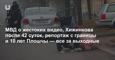 МВД о жестоких видео, Хижинкова после 42 суток, репортаж с границы и 10 лет Плошчы — все за выходные - news.tut.by