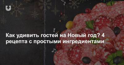 Как удивить гостей на Новый год? 4 рецепта с простыми ингредиентами - news.tut.by