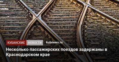 Несколько пассажирских поездов задержаны в Краснодарском крае - kubnews.ru - Москва - Краснодарский край - Барнаул - Адлер