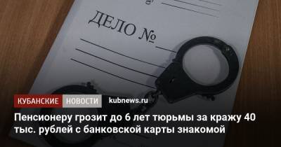 Пенсионеру грозит до 6 лет тюрьмы за кражу 40 тыс. рублей с банковской карты знакомой - kubnews.ru - район Туапсинский