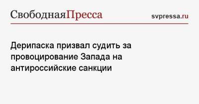 Олег Дерипаска - Дерипаска призвал судить за провоцирование Запада на антироссийские санкции - svpressa.ru - США - Вашингтон