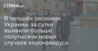 В четырех регионах Украины за сутки выявили больше полутысячи новых случаев коронавируса - strana.ua