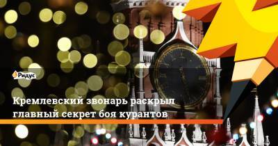 Кремлевский звонарь раскрыл главный секрет боя курантов - ridus.ru