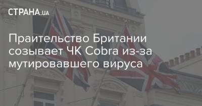 Борис Джонсон - Мэтт Хэнкок - Праительство Британии созывает ЧК Cobra из-за мутировавшего вируса - strana.ua - Австрия - Англия - Колумбия - Турция - Швеция - Иран - Болгария - Саудовская Аравия - Голландия - Ирландия