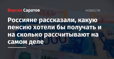Россияне рассказали, какую пенсию хотели бы получать и на сколько рассчитывают на самом деле - nversia.ru - Москва