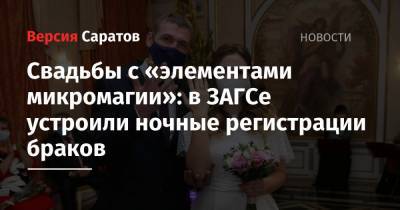 Свадьбы с «элементами микромагии»: в ЗАГСе устроили ночные регистрации браков - nversia.ru - Саратовская обл. - Саратов
