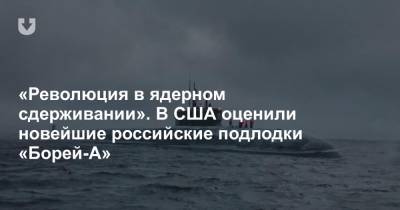 «Революция в ядерном сдерживании». В США оценили новейшие российские подлодки «Борей-А» - news.tut.by - Россия - США
