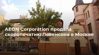 AEON Corporation продала скоропечатню Левенсона в Москве - realty.ria.ru - Москва