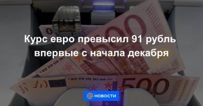 Курс евро превысил 91 рубль впервые с начала декабря - news.mail.ru - Лондон
