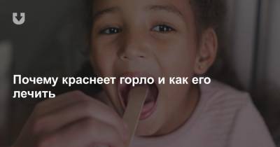 Почему краснеет горло и как его лечить - news.tut.by