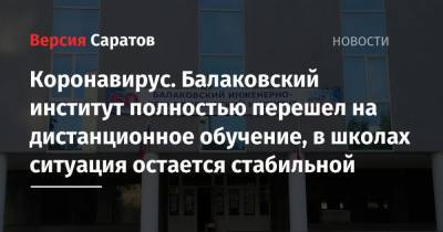 Коронавирус. Балаковский институт полностью перешел на дистанционное обучение, в школах ситуация остается стабильной - nversia.ru - Саратовская обл. - Саратов