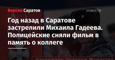 Год назад в Саратове застрелили Михаила Гадеева. Полицейские сняли фильм в память о коллеге - nversia.ru - Саратов