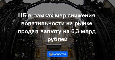 ЦБ в рамках мер снижения волатильности на рынке продал валюту на 6,3 млрд рублей - news.mail.ru - Москва