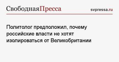 Сергей Марков - Политолог предположил, почему российские власти не хотят изолироваться от Великобритании - svpressa.ru - Москва - Англия - Лондон