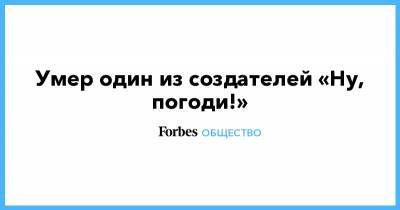 Умер один из создателей «Ну, погоди!» - forbes.ru - Москва