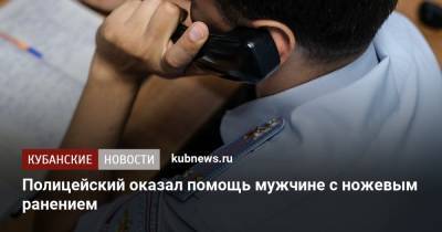 Полицейский оказал помощь мужчине с ножевым ранением - kubnews.ru - район Мостовский