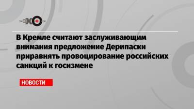 Дмитрий Песков - Олег Дерипаска - В Кремле считают заслуживающим внимания предложение Дерипаски приравнять провоцирование российских санкций к госизмене - echo.msk.ru