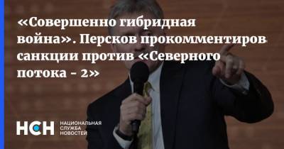 Владимир Путин - Дмитрий Песков - Олег Дерипаска - «Совершенно гибридная война». Персков прокомментировал санкции против «Северного потока - 2» - nsn.fm - США