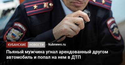 Пьяный мужчина угнал арендованный другом автомобиль и попал на нем в ДТП - kubnews.ru - Краснодар