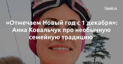Анна Ковальчук - «Отмечаем Новый год с 1 декабря»: Анна Ковальчук про необычную семейную традицию - skuke.net - Россия