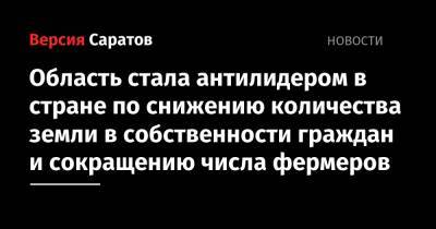 Область стала антилидером в стране по снижению количества земли в собственности граждан и сокращению числа фермеров - nversia.ru - Саратовская обл.