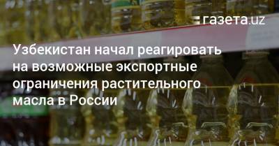 Владимир Путин - Михаил Мишустин - Узбекистан начал реагировать на возможные ограничения российского экспорта растительного масла - gazeta.uz - Узбекистан