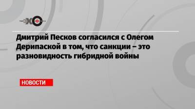 Дмитрий Песков - Олег Дерипаска - Дмитрий Песков согласился с Олегом Дерипаской в том, что санкции – это разновидность гибридной войны - echo.msk.ru