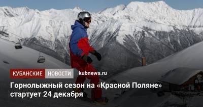 Горнолыжный сезон на «Красной Поляне» стартует 24 декабря - kubnews.ru - Сочи