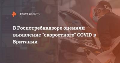 В Роспотребнадзоре оценили выявление "скоростного" СOVID в Британии - ren.tv - Англия