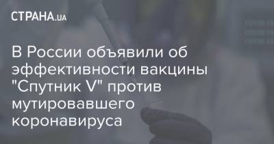 Кирилл Дмитриев - В России объявили об эффективности вакцины "Спутник V" против мутировавшего коронавируса - strana.ua - Англия