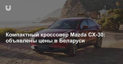 Компактный кроссовер Mazda CX-30: объявлены цены в Беларуси - news.tut.by - Белоруссия - Владивосток