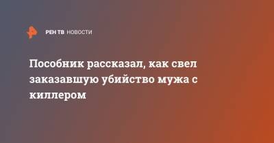 Пособник рассказал, как свел заказавшую убийство мужа с киллером - ren.tv - Москва