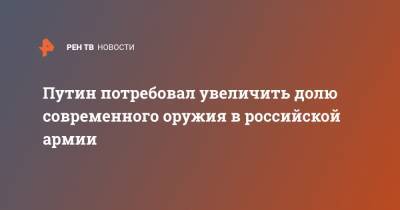 Владимир Путин - Путин потребовал увеличить долю современного оружия в российской армии - ren.tv